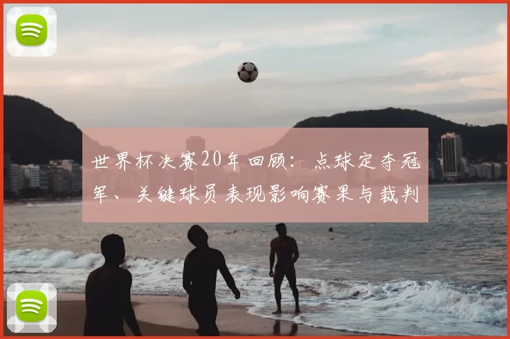 世界杯决赛20年回顾：点球定夺冠军、关键球员表现影响赛果与裁判判罚