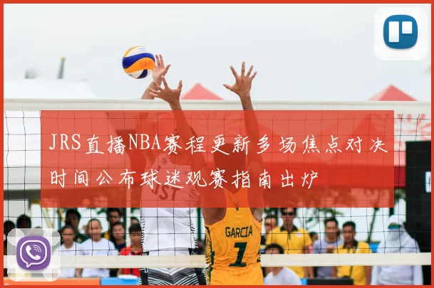 JRS直播NBA赛程更新多场焦点对决时间公布球迷观赛指南出炉