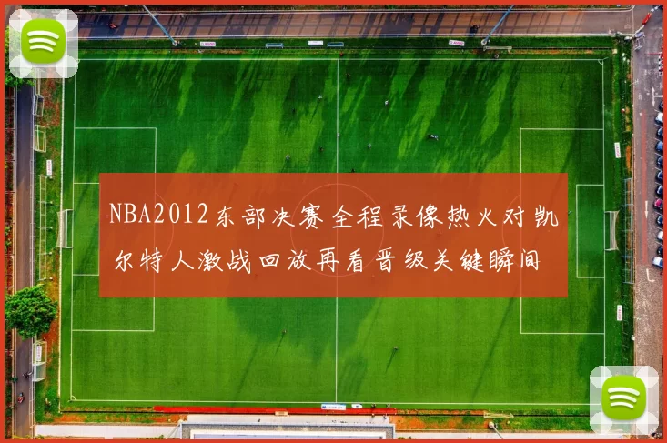 NBA2012东部决赛全程录像热火对凯尔特人激战回放再看晋级关键瞬间
