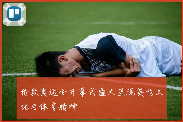 伦敦奥运会开幕式盛大呈现英伦文化与体育精神