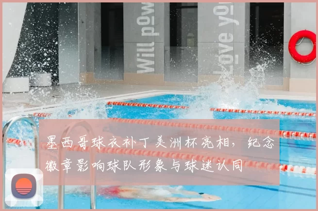 墨西哥球衣补丁美洲杯亮相，纪念徽章影响球队形象与球迷认同