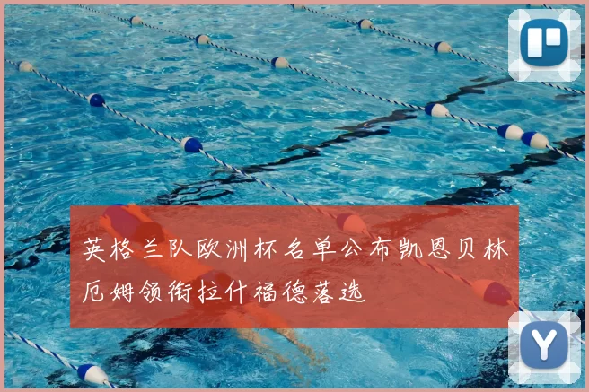 英格兰队欧洲杯名单公布凯恩贝林厄姆领衔拉什福德落选