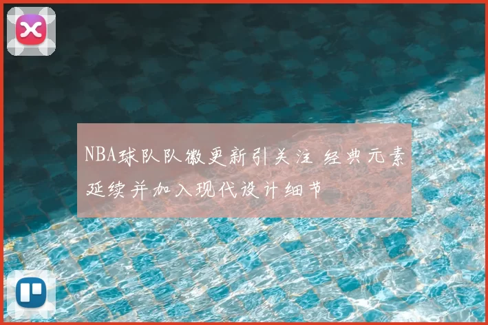 NBA球队队徽更新引关注 经典元素延续并加入现代设计细节