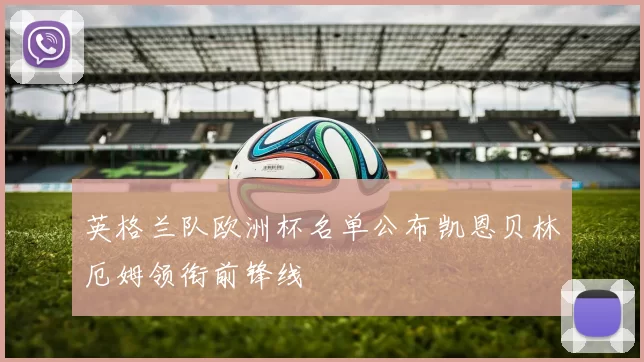 英格兰队欧洲杯名单公布凯恩贝林厄姆领衔前锋线