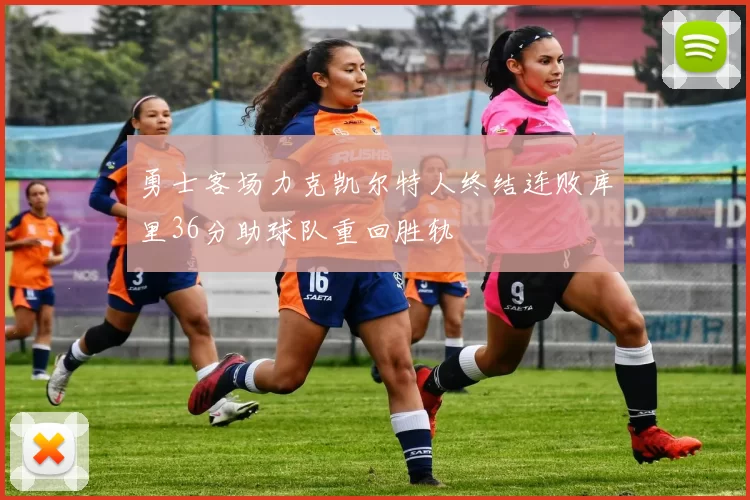 勇士客场力克凯尔特人终结连败库里36分助球队重回胜轨