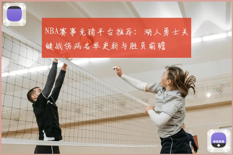 NBA赛事竞猜平台推荐：湖人勇士关键战伤病名单更新与胜负前瞻