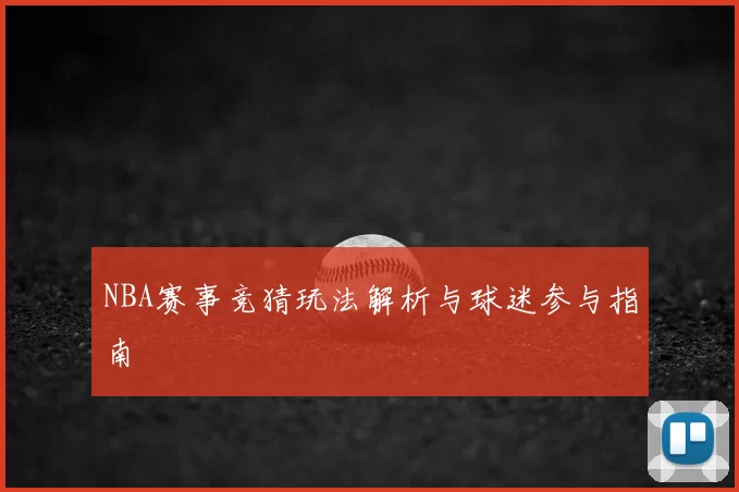NBA赛事竞猜玩法解析与球迷参与指南