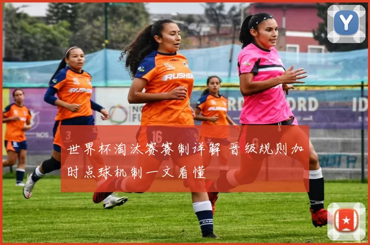 世界杯淘汰赛赛制详解 晋级规则加时点球机制一文看懂
