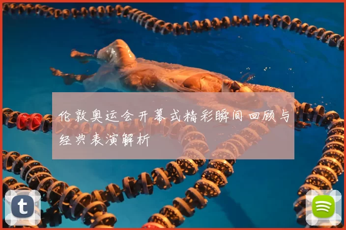 伦敦奥运会开幕式精彩瞬间回顾与经典表演解析