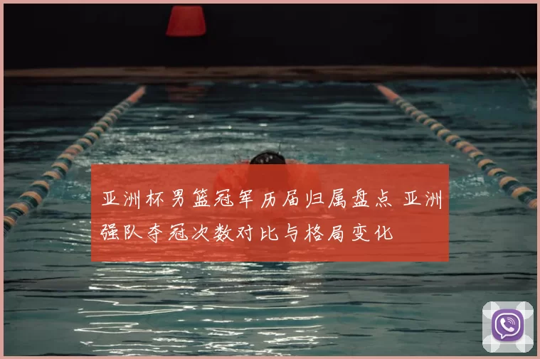 亚洲杯男篮冠军历届归属盘点 亚洲强队夺冠次数对比与格局变化