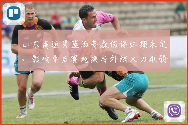 山东高速男篮汤普森伤停归期未定，影响季后赛轮换与外线火力削弱