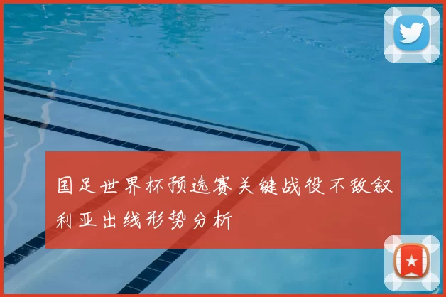 国足世界杯预选赛关键战役不敌叙利亚出线形势分析