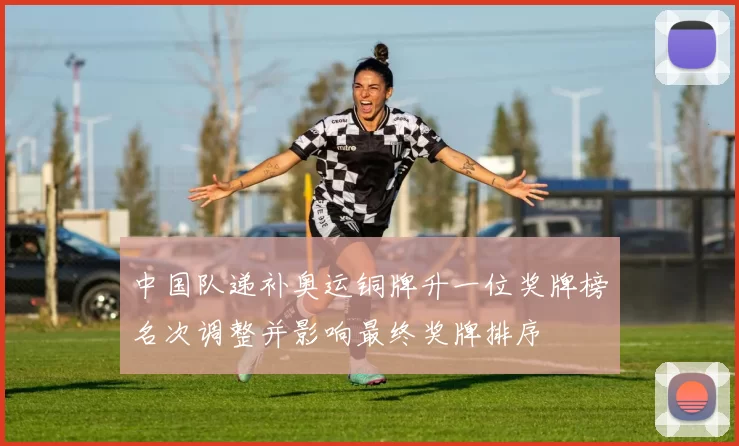 中国队递补奥运铜牌升一位奖牌榜名次调整并影响最终奖牌排序