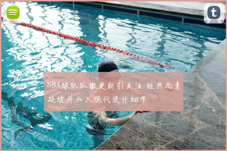 NBA球队队徽更新引关注 经典元素延续并加入现代设计细节