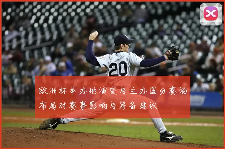 欧洲杯举办地演变与主办国分赛场布局对赛事影响与筹备建议