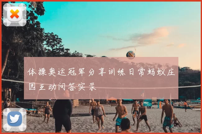 体操奥运冠军分享训练日常蚂蚁庄园互动问答实录