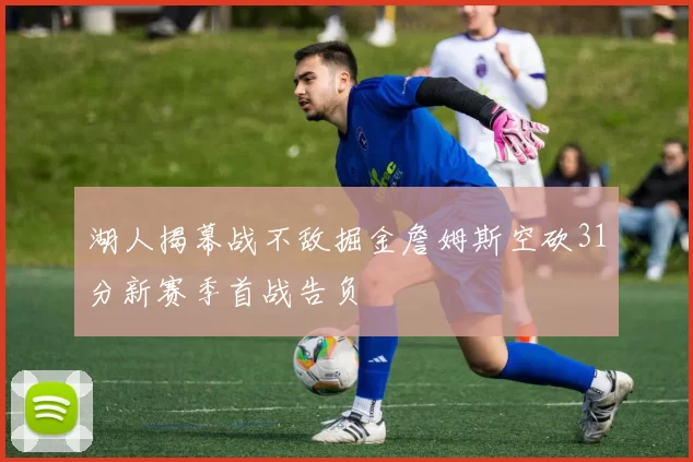 湖人揭幕战不敌掘金詹姆斯空砍31分新赛季首战告负