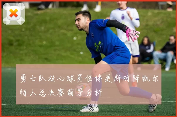 勇士队核心球员伤停更新对阵凯尔特人总决赛前景分析