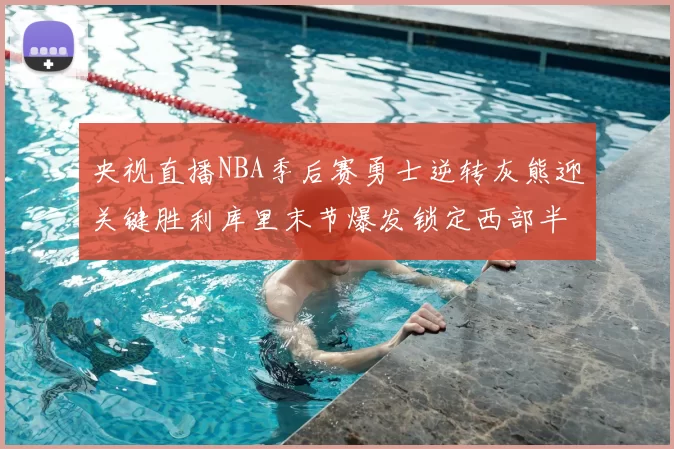 央视直播NBA季后赛勇士逆转灰熊迎关键胜利库里末节爆发锁定西部半决赛席位