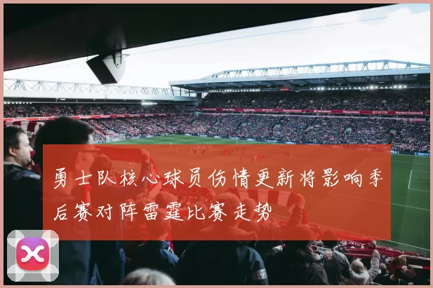 勇士队核心球员伤情更新将影响季后赛对阵雷霆比赛走势
