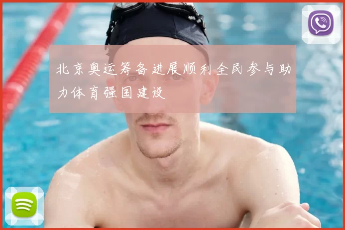北京奥运筹备进展顺利全民参与助力体育强国建设